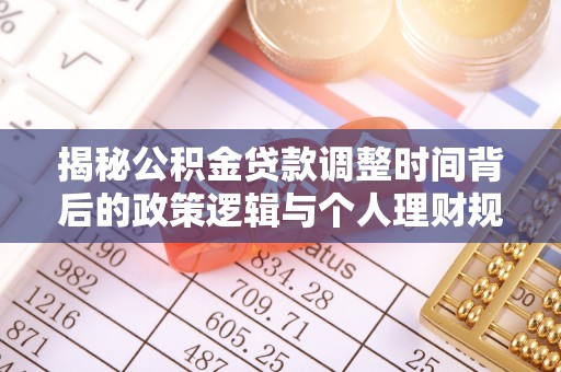 永福揭秘公积金贷款调整时间背后的政策逻辑与个人理财规划