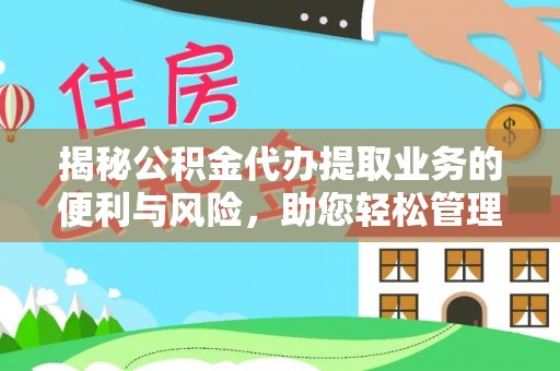 永福揭秘公积金代办提取业务的便利与风险，助您轻松管理个人资金