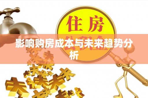 永福影响购房成本与未来趋势分析