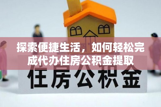 永福探索便捷生活，如何轻松完成代办住房公积金提取