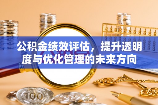 永福公积金绩效评估，提升透明度与优化管理的未来方向