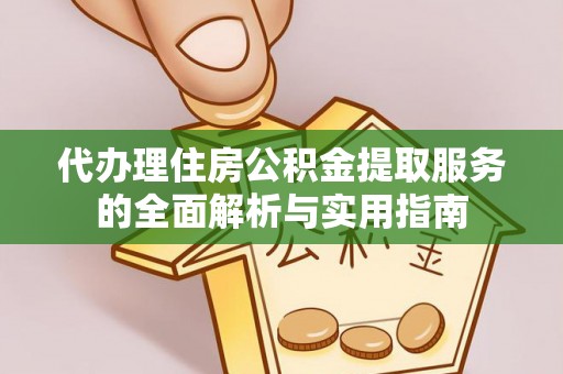 永福代办理住房公积金提取服务的全面解析与实用指南