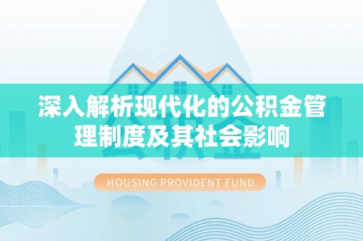 永福深入解析现代化的公积金管理制度及其社会影响