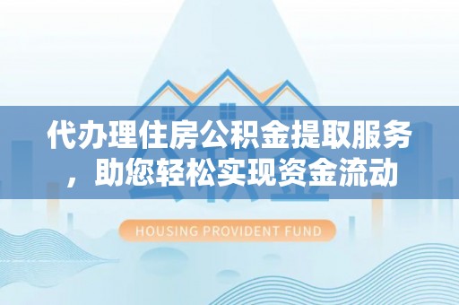 永福代办理住房公积金提取服务，助您轻松实现资金流动