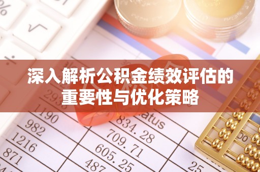 永福深入解析公积金绩效评估的重要性与优化策略