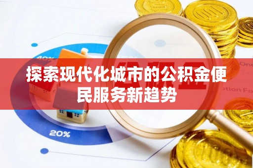 永福探索现代化城市的公积金便民服务新趋势