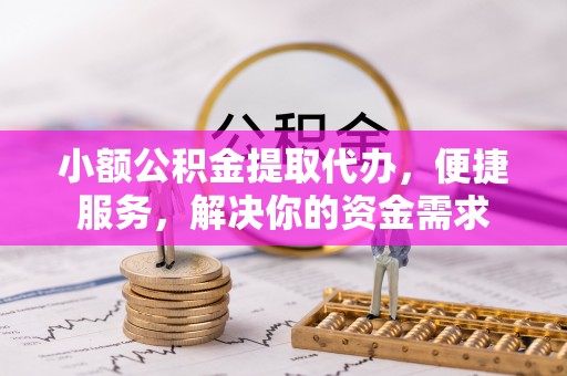 永福小额公积金提取代办，便捷服务，解决你的资金需求