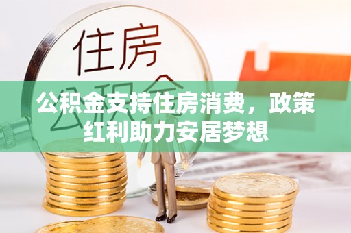 永福公积金支持住房消费，政策红利助力安居梦想