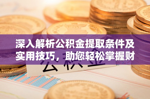 永福深入解析公积金提取条件及实用技巧，助您轻松掌握财富管理