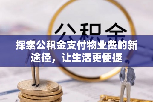 永福探索公积金支付物业费的新途径，让生活更便捷