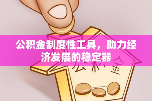 永福公积金制度性工具，助力经济发展的稳定器