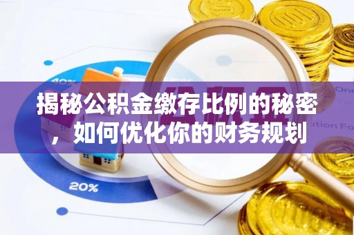 永福揭秘公积金缴存比例的秘密，如何优化你的财务规划