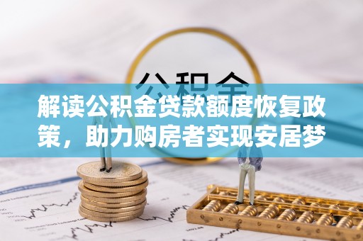 永福解读公积金贷款额度恢复政策，助力购房者实现安居梦想