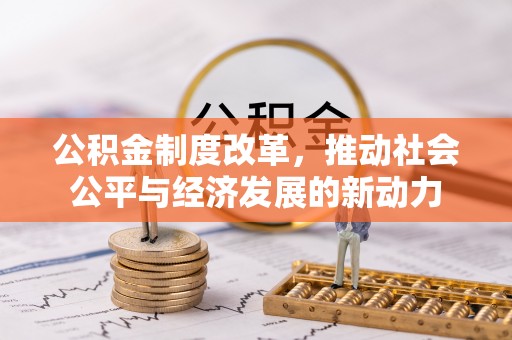 永福公积金制度改革，推动社会公平与经济发展的新动力