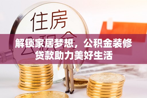 永福解锁家居梦想，公积金装修贷款助力美好生活