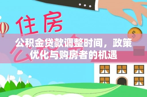 永福公积金贷款调整时间，政策优化与购房者的机遇