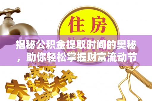 永福揭秘公积金提取时间的奥秘，助你轻松掌握财富流动节奏