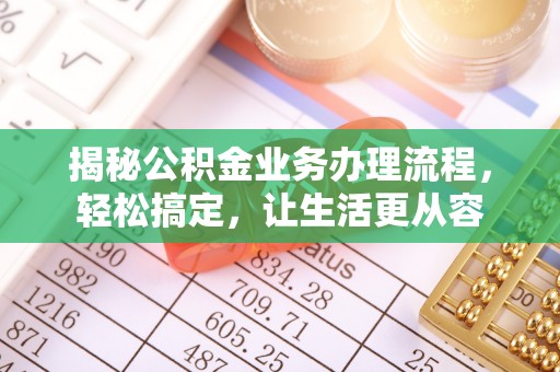永福揭秘公积金业务办理流程，轻松搞定，让生活更从容