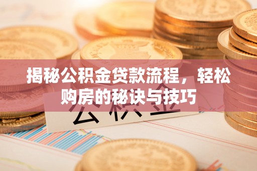 永福揭秘公积金贷款流程，轻松购房的秘诀与技巧