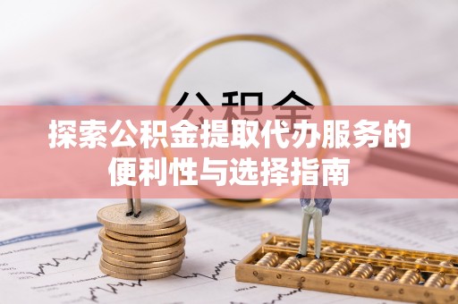永福探索公积金提取代办服务的便利性与选择指南