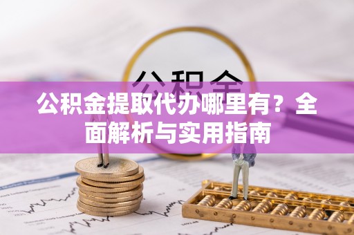 永福公积金提取代办哪里有？全面解析与实用指南