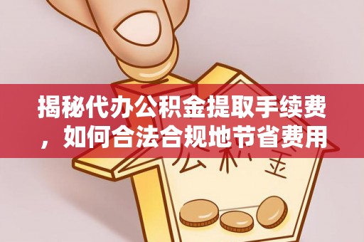 永福揭秘代办公积金提取手续费，如何合法合规地节省费用