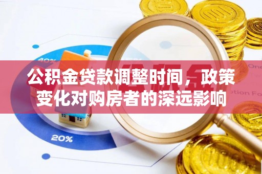 永福公积金贷款调整时间，政策变化对购房者的深远影响