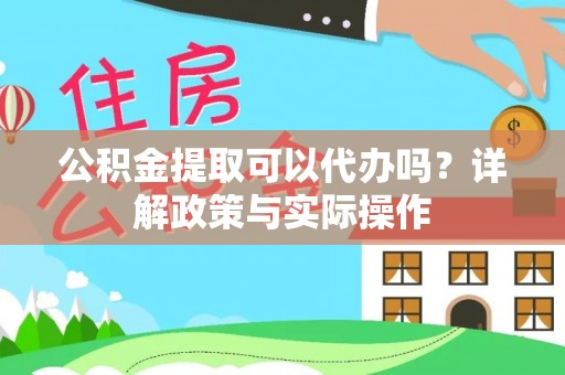 永福公积金提取可以代办吗？详解政策与实际操作