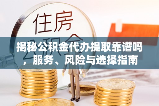 永福揭秘公积金代办提取靠谱吗，服务、风险与选择指南