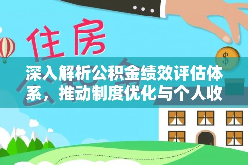 永福深入解析公积金绩效评估体系，推动制度优化与个人收益最大化