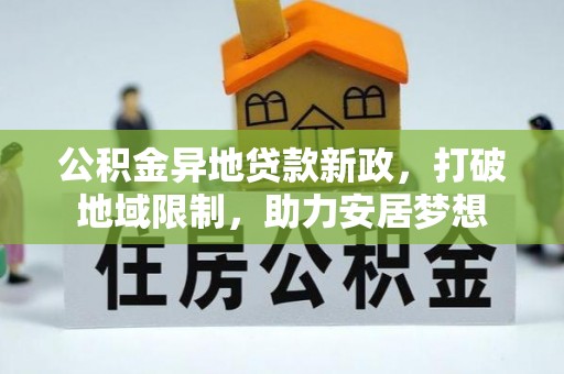 永福公积金异地贷款新政，打破地域限制，助力安居梦想