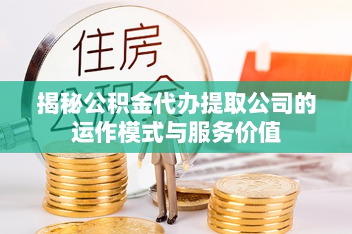 永福揭秘公积金代办提取公司的运作模式与服务价值