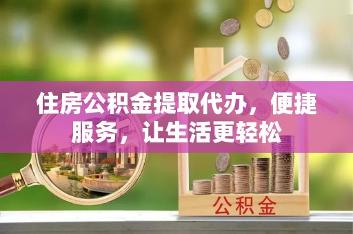 永福住房公积金提取代办，便捷服务，让生活更轻松