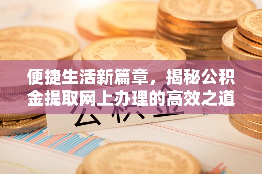 永福便捷生活新篇章，揭秘公积金提取网上办理的高效之道