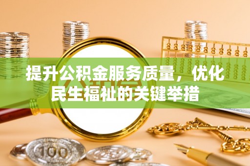 永福提升公积金服务质量，优化民生福祉的关键举措