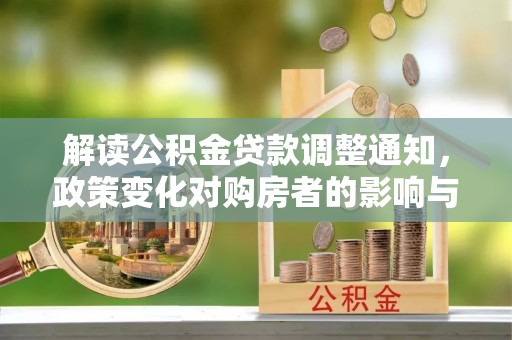 永福解读公积金贷款调整通知，政策变化对购房者的影响与应对策略