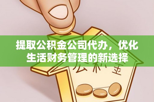 永福提取公积金公司代办，优化生活财务管理的新选择