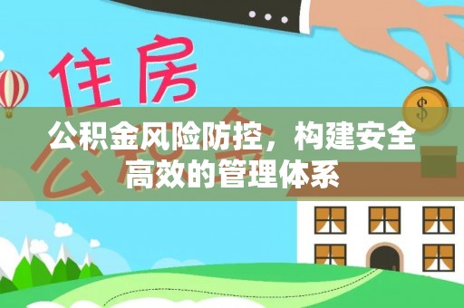 永福公积金风险防控，构建安全高效的管理体系