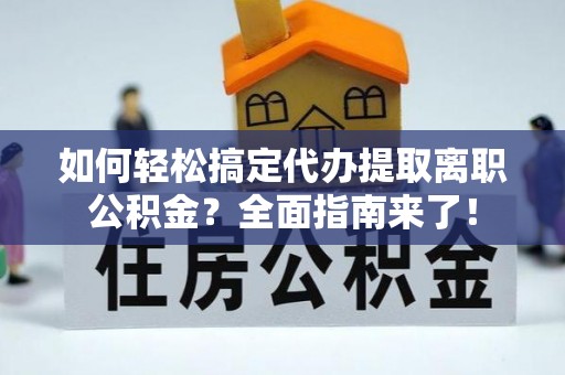 永福如何轻松搞定代办提取离职公积金？全面指南来了！