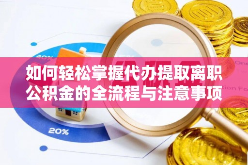 永福如何轻松掌握代办提取离职公积金的全流程与注意事项