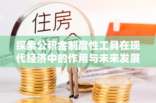 永福探索公积金制度性工具在现代经济中的作用与未来发展趋势