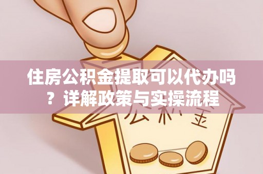 永福住房公积金提取可以代办吗？详解政策与实操流程
