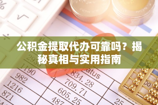 永福公积金提取代办可靠吗？揭秘真相与实用指南
