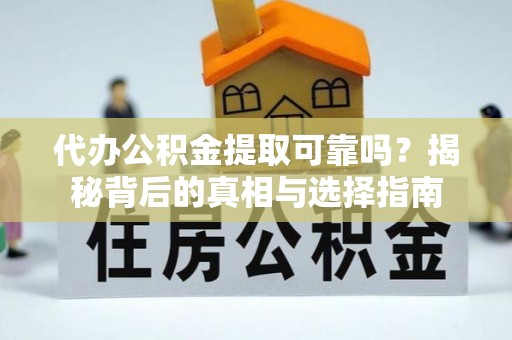 永福代办公积金提取可靠吗？揭秘背后的真相与选择指南