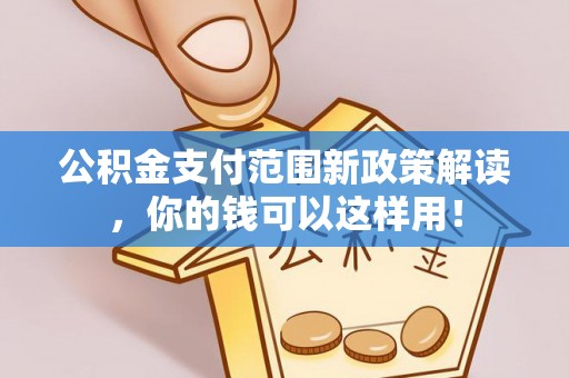 永福公积金支付范围新政策解读，你的钱可以这样用！