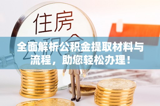 永福全面解析公积金提取材料与流程，助您轻松办理！