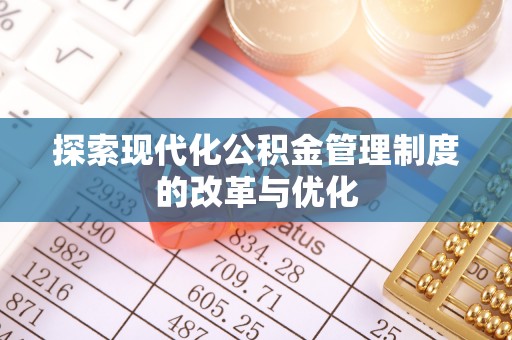 永福探索现代化公积金管理制度的改革与优化