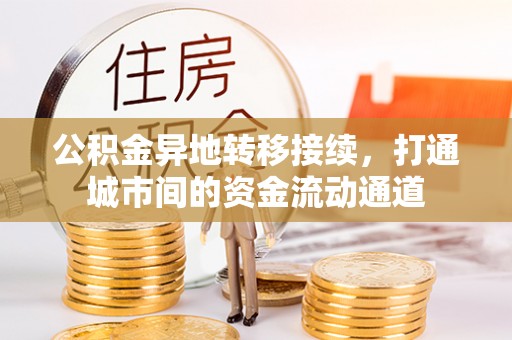 永福公积金异地转移接续，打通城市间的资金流动通道