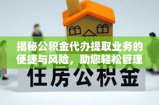 永福揭秘公积金代办提取业务的便捷与风险，助您轻松管理财务