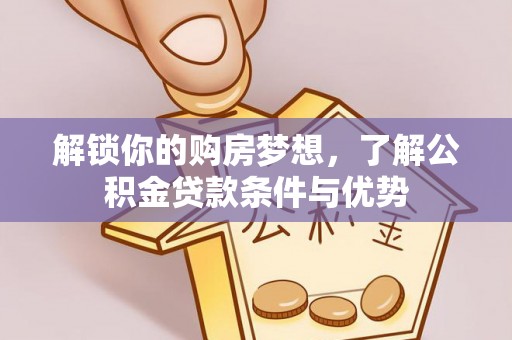永福解锁你的购房梦想，了解公积金贷款条件与优势